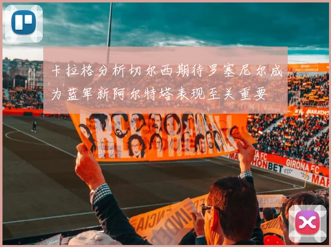 卡拉格分析切尔西期待罗塞尼尔成为蓝军新阿尔特塔表现至关重要