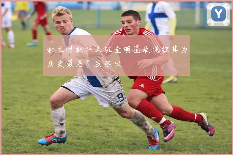 杜兰特批评文班全明星表现称其为历史最差引发热议